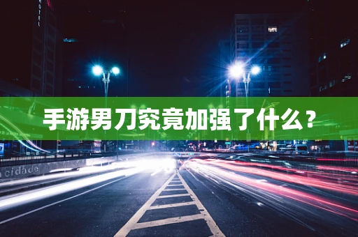 手游男刀究竟加强了什么？