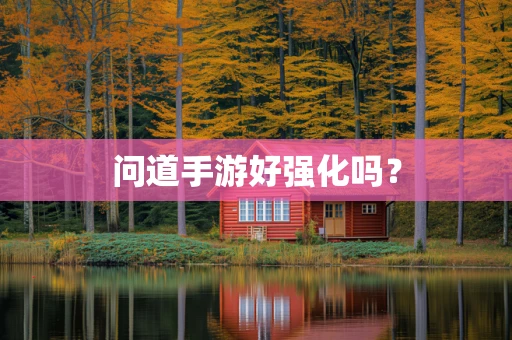 问道手游好强化吗？