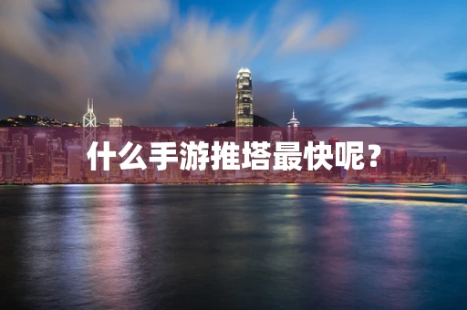什么手游推塔最快呢？