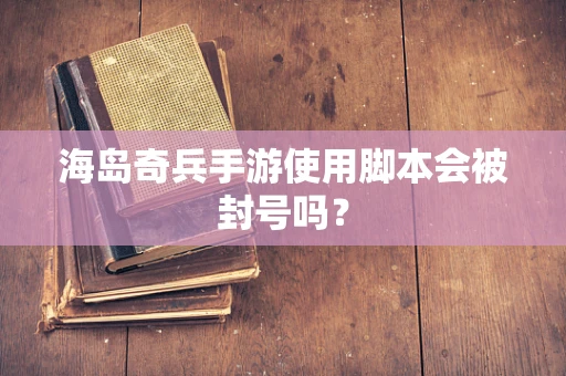 海岛奇兵手游使用脚本会被封号吗？