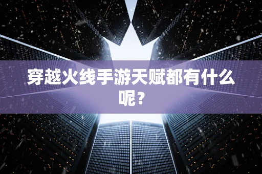 穿越火线手游天赋都有什么呢？