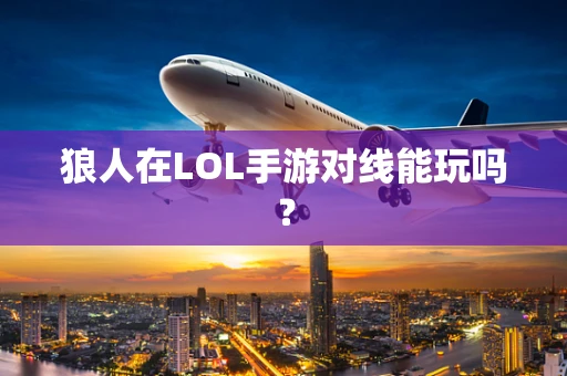 狼人在LOL手游对线能玩吗？