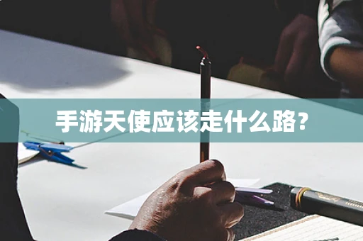 手游天使应该走什么路？