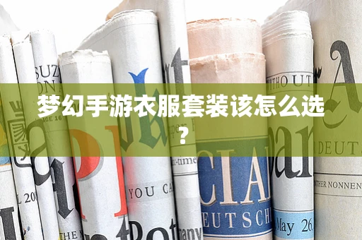 梦幻手游衣服套装该怎么选？