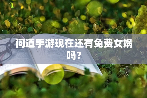 问道手游现在还有免费女娲吗？