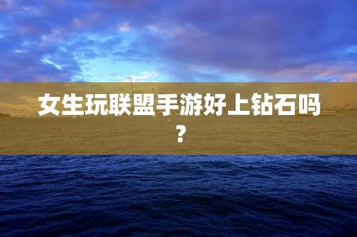 女生玩联盟手游好上钻石吗？
