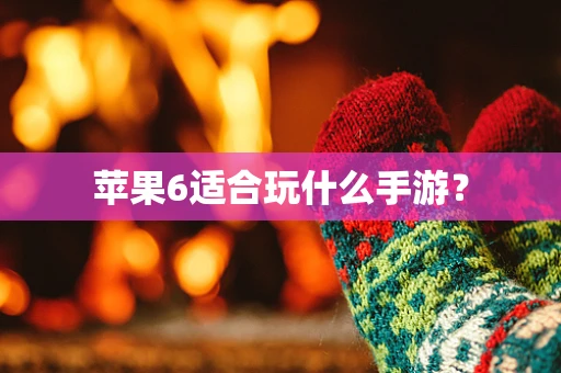 苹果6适合玩什么手游？
