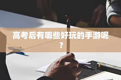 高考后有哪些好玩的手游呢？