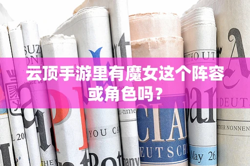 云顶手游里有魔女这个阵容或角色吗？