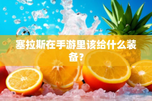 塞拉斯在手游里该给什么装备？