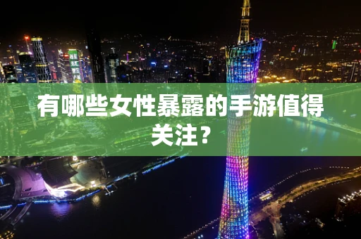 有哪些女性暴露的手游值得关注？