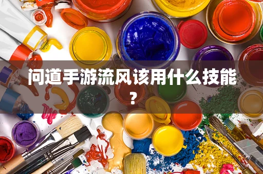 问道手游流风该用什么技能？