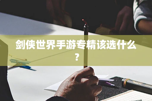 剑侠世界手游专精该选什么？