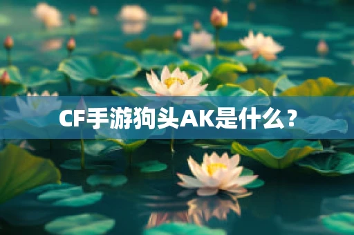 CF手游狗头AK是什么？
