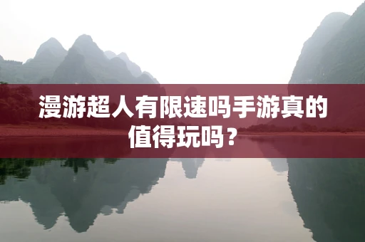 漫游超人有限速吗手游真的值得玩吗？
