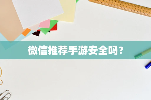 微信推荐手游安全吗？