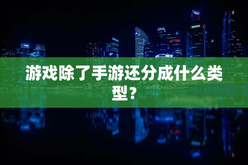 游戏除了手游还分成什么类型？