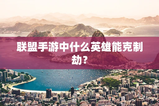 联盟手游中什么英雄能克制劫？