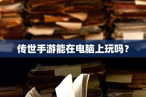 传世手游能在电脑上玩吗？
