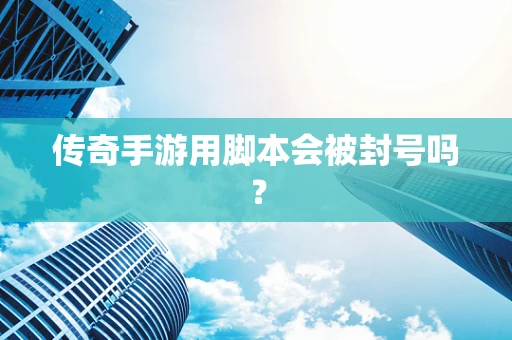传奇手游用脚本会被封号吗？