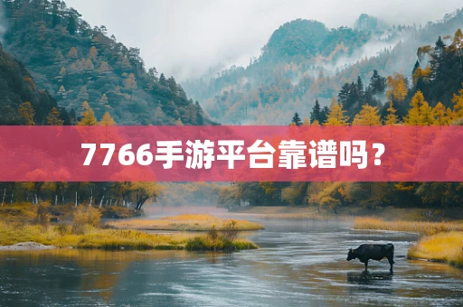 7766手游平台靠谱吗？