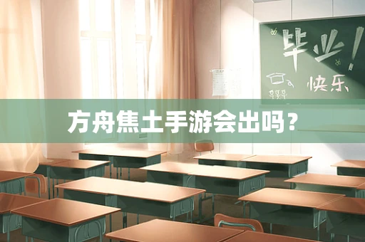 方舟焦土手游会出吗？