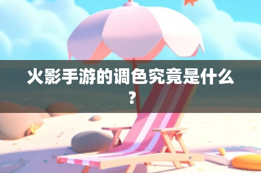 火影手游的调色究竟是什么？