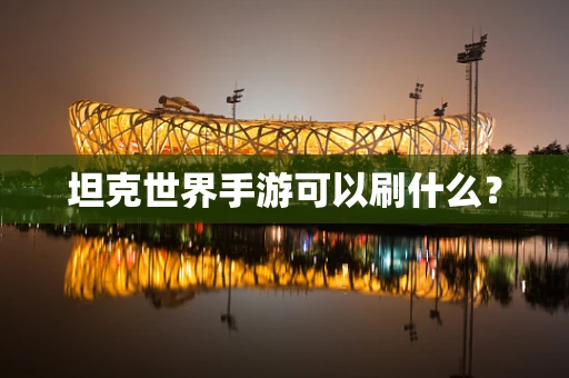 坦克世界手游可以刷什么？