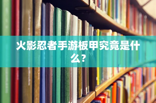 火影忍者手游板甲究竟是什么？