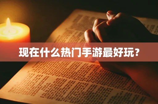 现在什么热门手游最好玩？