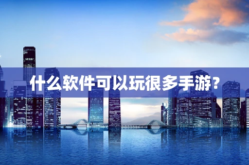 什么软件可以玩很多手游？