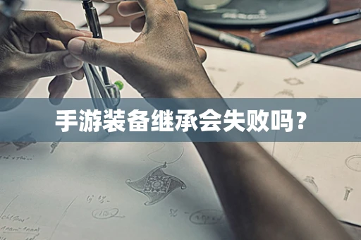 手游装备继承会失败吗？