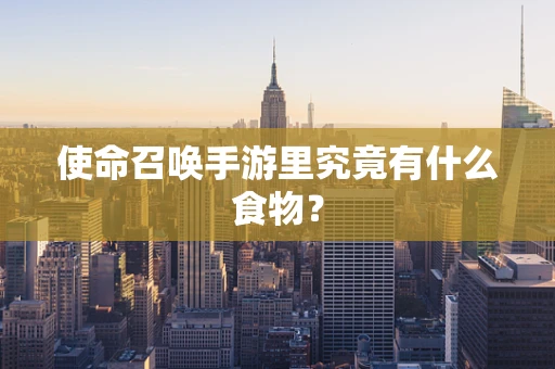 使命召唤手游里究竟有什么食物？