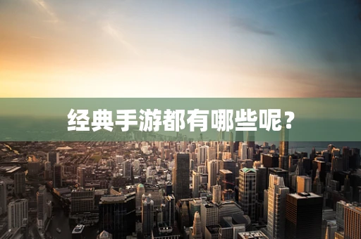 经典手游都有哪些呢？