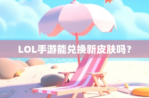LOL手游能兑换新皮肤吗？