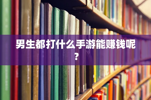 男生都打什么手游能赚钱呢？