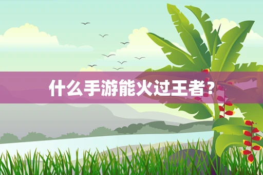 什么手游能火过王者？