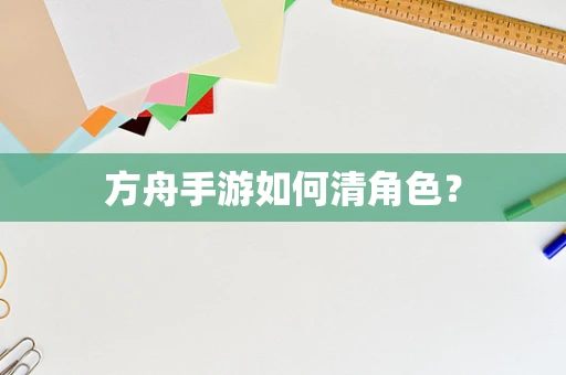 方舟手游如何清角色？