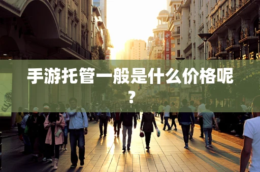 手游托管一般是什么价格呢？