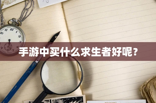 手游中买什么求生者好呢？