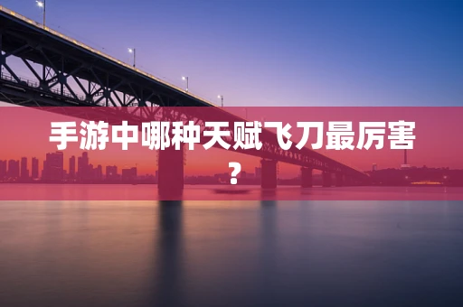 手游中哪种天赋飞刀最厉害？