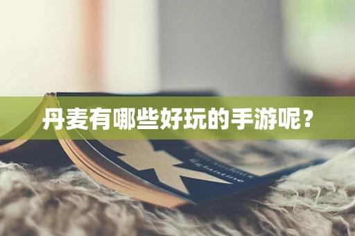 丹麦有哪些好玩的手游呢？