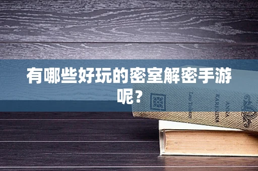 有哪些好玩的密室解密手游呢？
