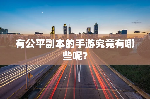 有公平副本的手游究竟有哪些呢？