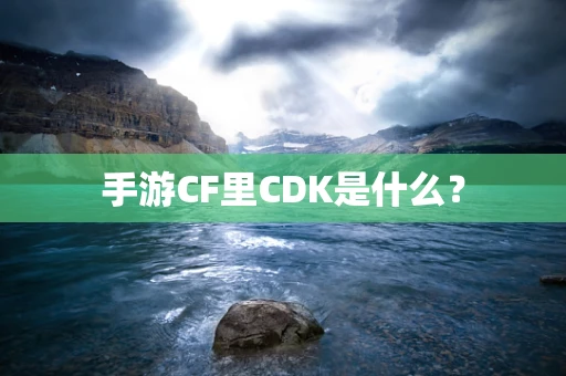 手游CF里CDK是什么？