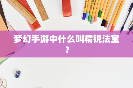 梦幻手游中什么叫精锐法宝？