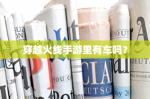 穿越火线手游里有车吗？