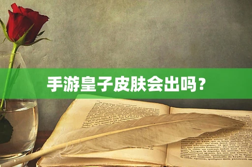 手游皇子皮肤会出吗？