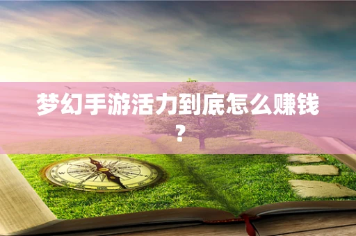 梦幻手游活力到底怎么赚钱？