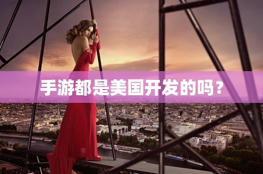 手游都是美国开发的吗？
